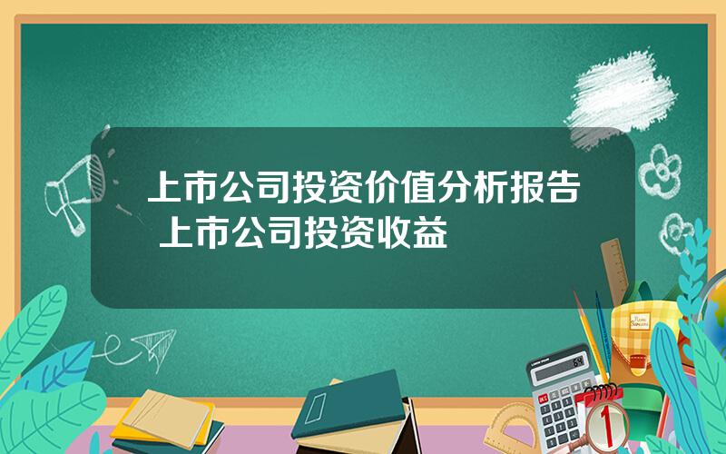 上市公司投资价值分析报告 上市公司投资收益